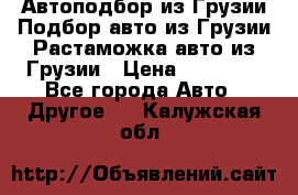 Автоподбор из Грузии.Подбор авто из Грузии.Растаможка авто из Грузии › Цена ­ 25 000 - Все города Авто » Другое   . Калужская обл.